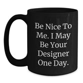 Designer Gifts from Friends to Men, Be Nice to Me. I May Be Your Designer One Day. Funny Graduation Black Coffee Mug, 11oz or 15oz - Main
